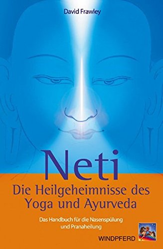 Neti Die Heilgeheimnisse des Yoga und Ayurveda: Das Handbuch für die Nasenspülung und Pranaheilung