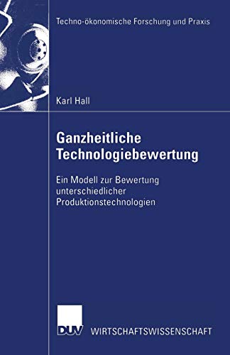 Ganzheitliche Technologiebewertung: Ein Modell zur Bewertung unterschiedlicher Produktionstechnologien (Techno-ökonomische Forschung und Praxis)
