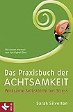 Das Praxisbuch der Achtsamkeit: Wirksame Selbsthilfe bei Stress Mit gezielten Anleitungen bei Krankheit, Angst und Depression Mit einem Vorwort von Jon Kabat-Zinn by 