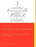 Das Wesen des Geistbildes: Ganzheitliche Numerologie - Geist, Seele, Körper by 