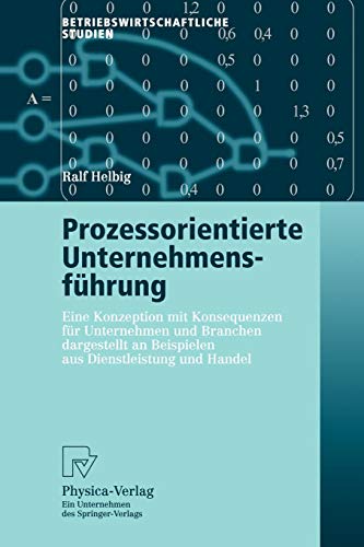 Prozessorientierte Unternehmensführung: Eine Konzeption mit Konsequenzen für Unternehmen und Branchen Dargestellt an Beispielen aus Dienstleistung und Handel (Betriebswirtschaftliche Studien)