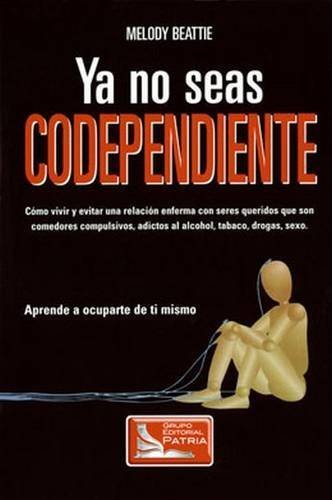 Ya No Seas Codependiente: Como Vivir y Evitar una relacion enferma con seres queridos que son comedores compulsivos, adictos al alcohol, tobaco, drogas, sexo by Beattie, Melody (2012) Paperback