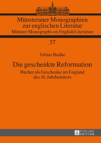 Die geschenkte Reformation: Bücher als Geschenke im England des 16. Jahrhunderts (Münsteraner Monographien zur Englischen Literatur /Münster Monographs on English Literature)