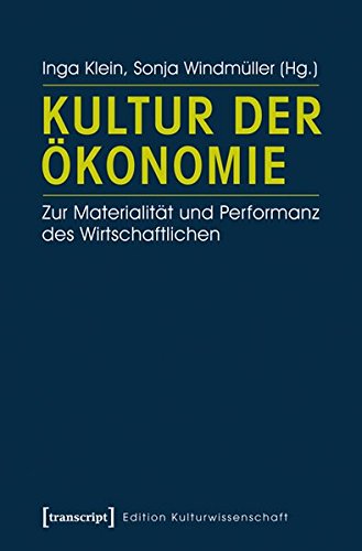 Kultur der Ökonomie: Zur Materialität und Performanz des Wirtschaftlichen (Edition Kulturwissenschaft)