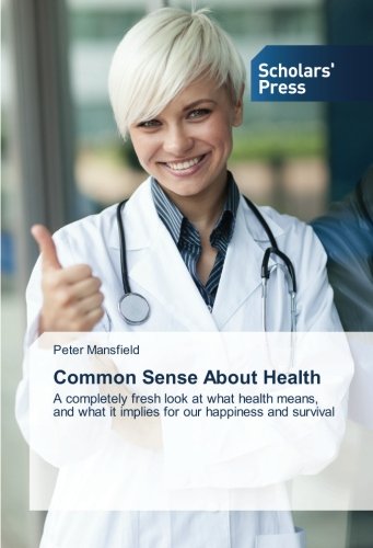 Common Sense About Health: A completely fresh look at what health means, and what it implies for our happiness and survival