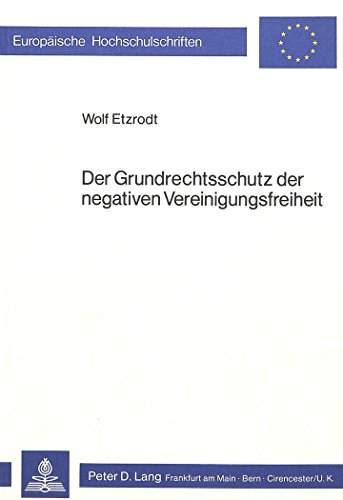 Der Grundrechtsschutz der negativen Vereinigungsfreiheit (Europäische Hochschulschriften / European University Studies / Publications Universitaires Européennes)