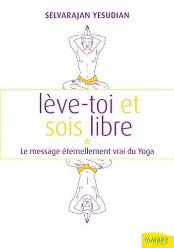 Lève-toi et sois libre - Le message éternellement vrai du Yoga francais Lève-toi et sois libre - Le message éternellement vrai du Yoga francais