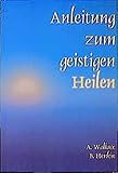 Anleitung zum geistigen Heilen: Zur sicheren, einfachen und wirksamen Entwicklung des geistigen Heilpotentials by