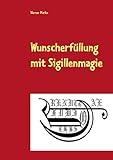 Wunscherfüllung mit Sigillenmagie: Ein Praxisbuch der Sigillenmagie mit zahlreichen fertigen Sigillen by 
