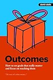 Outcomes: How to set goals that really matter and focus on reaching them by 
