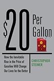 $20 Per Gallon: How the Inevitable Rise in the Price of Gasoline Will Change Our Lives for the Better by
