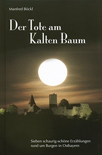 Der Tote am Kalten Baum: Sieben schaurig-schöne Erzählungen rund um Burgen in Ostbayern (German Edition)