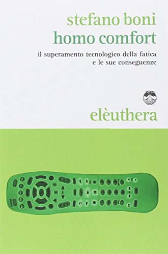 Homo comfort. Il superamento tecnologico della fatica e le sue conseguenze Homo comfort. Il superamento tecnologico della fatica e le sue conseguenze