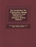 Die Geschichte Der Frankischen Konige Childerich Und Chlodovech - Primary Source Edition