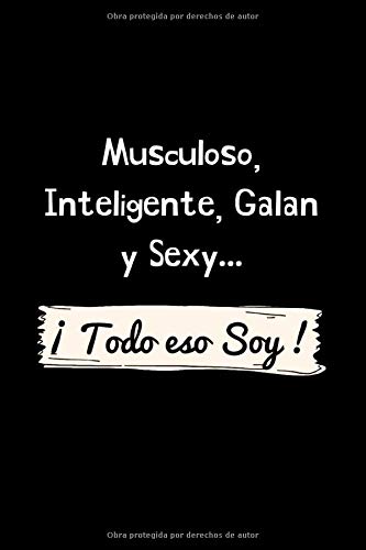 Musculoso, Inteligente, Galan y Sexy ¡ Todo eso Soy !: Funny Spanish Quotes Notebook. Sarcastic Humor Gag Gift. Libretas de Apuntes Para Hombres