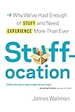 Stuffocation: Why We've Had Enough of Stuff and Need Experience More Than Ever by 