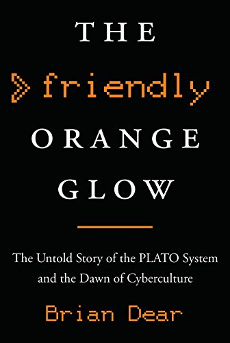 The Friendly Orange Glow: The Untold Story of the PLATO System and the Dawn of Cyberculture The Friendly Orange Glow: The Untold Story of the PLATO System and the Dawn of Cyberculture