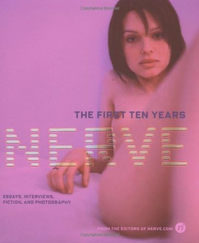 Nerve: the First Ten Years: The First Ten Years : Essays, Interviews, Fiction, and Photography
