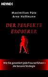 Der perfekte Eroberer: Wie Sie garantiert jede Frau verführen - Die bessere Strategie by Maximilian Pütz, Arne Hoffmann