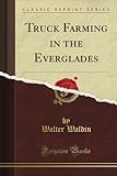 Image de Truck Farming in the Everglades (Classic Reprint)