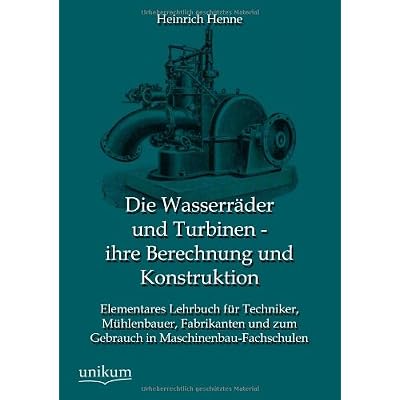 [PDF] Download Die Wasserráder und Turbinen - ihre Berechnung und Konstruktion: Elementares Lehrbuch für Techniker, Mühlenbauer, Fabrikanten und zum Gebrauch in Maschinenbau-Fachschulen Kostenlos