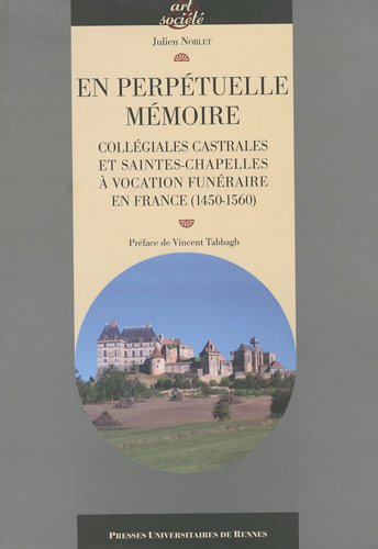 En perpétuelle mémoire : collégiales castrales et saintes chapelles à vocation funéraire en France, 1450-1560