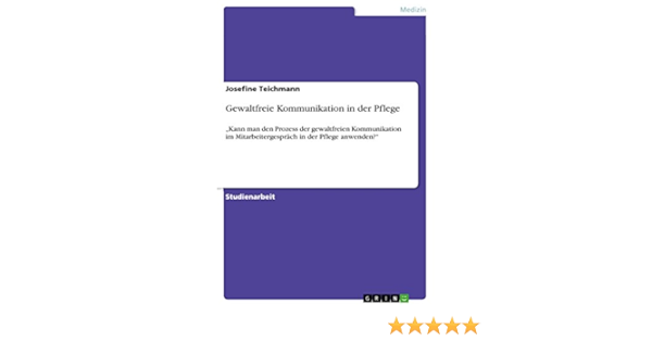Gewaltfreie Kommunikation In Der Pflege Kann Man Den Prozess Der Gewaltfreien Kommunikation Im Mitarbeitergesprach In Der Pflege Anwenden Ebook Teichmann Josefine Amazon De Kindle Shop