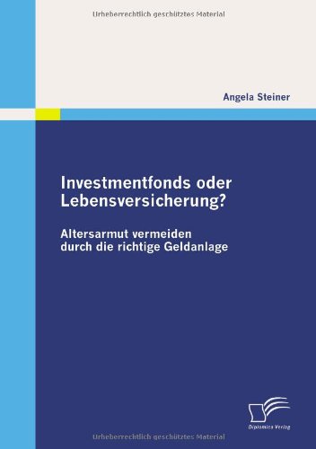 Investmentfonds oder Lebensversicherung?: Altersarmut vermeiden durch die richtige Geldanlage