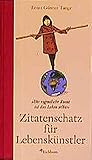 Zitatenschatz für Lebenskünstler: Die eigentliche Kunst ist das Leben selbst by