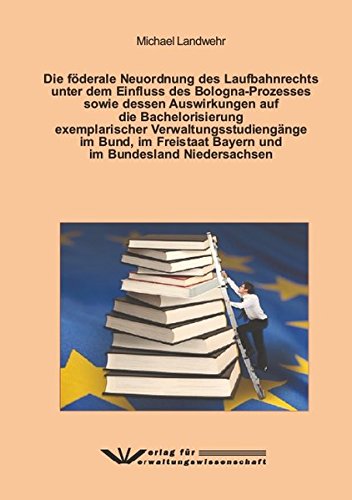Die förderale Neuordnung des Laufbahnrechts unter dem Einfluss des Bologna-Prozesses sowie dessen Auswirkungen auf die Bachelorisierung exemplarischer ... Bayern und im Bundesland Niedersachsen