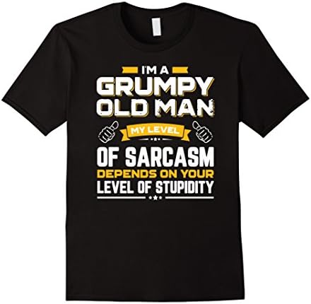 I Am A Grumpy Old Man My Level Of Sarcasm Depends On Your Male Large Black