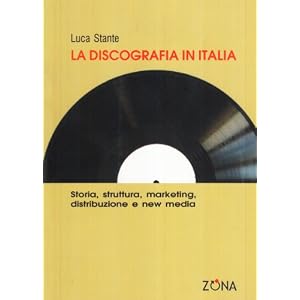 La discografia in Italia. Storia, struttura, marketing, distribuzione e new media