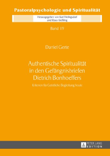 Authentische Spiritualität in den Gefängnisbriefen Dietrich Bonhoeffers: Kriterien für Geistliche Begleitung heute (Pastoralpsychologie und Spiritualität)