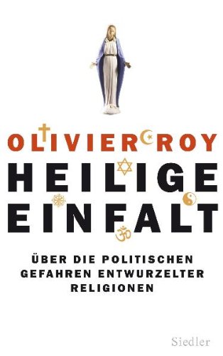 Download Heilige Einfalt: Über die politischen Gefahren entwurzelter Religionen Download Heilige Einfalt: Über die politischen Gefahren entwurzelter Religionen