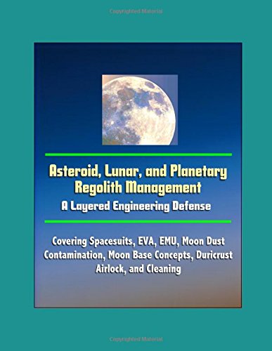 Preisvergleich Produktbild Asteroid, Lunar, and Planetary Regolith Management - A Layered Engineering Defense - Covering Spacesuits, EVA, EMU, Moon Dust Contamination, Moon Base Concepts, Duricrust, Airlock, and Cleaning