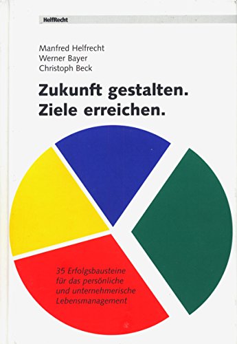 Zukunft gestalten. Ziele erreichen: 35 Erfolgsbausteine für das persönliche und unternehmerische Erfolgsmanagement