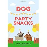 Dog Party Snacks: Home Cooking Biscuits Cookbook | Nutritious Treats for Dogs (Tasty and Healthy Treat Recipes Your Dog Will 