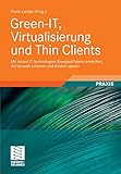 Green-IT, Virtualisierung und Thin Clients: Mit neuen IT-Technologien Energieeffizienz erreichen, die Umwelt schonen und Kosten sparen by 
