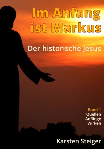 Im Anfang ist Markus: Der historische Jesus. Quellen - Anfänge - Wirken
