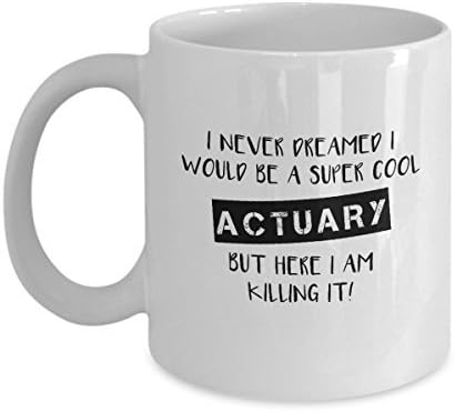 I Never Dreamed I Would Be A Super Cool Actuary But Here I Am Killing It -11oz White Ceramic Coffee Mug - Funny Actuary Gift - Actuarial Present