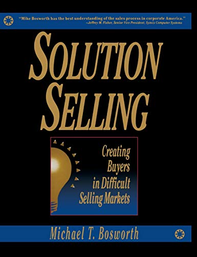Solution Selling: Creating Buyers in Difficult Selling Markets
