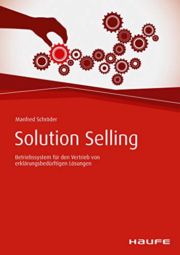 Solution Selling: Betriebssystem für den Vertrieb von erklärungsbedürftigen Lösungen (Haufe Fachbuch)