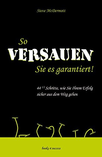 So versauen Sie es garantiert!: 44 1/2 Schritte, wie Sie Ihrem Erfolg sicher aus dem Weg gehen