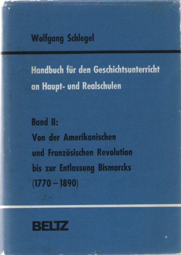 Handbuch für den Geschichtsunterricht an Volks- und Realschulen. Bd. 2. Von der amerikanischen und französischen Revolution bis zur Entlassung Bismarcks (1770 - 1890)