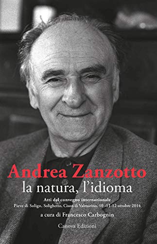 Andrea Zanzotto, la natura, l'idioma. Atti del convegno internazionale (Pieve di Soligo,...
