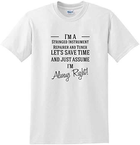 I'm A Stringed Instrument Repairer and Tuner Let's Just Save Time and Assume I'm Always Right | Funny Novelty Slogan T-Shirt