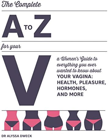 The Complete A to Z for Your V: A Women's Guide to Everything You Ever Wanted to Know About Your Vagina--Health, Pleasure, Hormones, and More