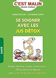 Se soigner avec les jus détox : Énergie, antistress, minceur, bonne mine... : 230 jus de fruits et légumes pour purifier et rebooster son organisme !