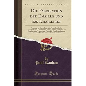 Die Fabrikation der Emaille und das Emailliren: Anleitung zur Darstellung Aller Arten Emaille f¿r Technische und K¿nstlerische Zwecke und zur Vornahme ... Gold-und Metallarbeiter und Kunstindust Die Fabrikation der Emaille und das Emailliren: Anleitung zur Darstellung Aller Arten Emaille f¿r Technische und K¿nstlerische Zwecke und zur Vornahme ... Gold-und Metallarbeiter und Kunstindust