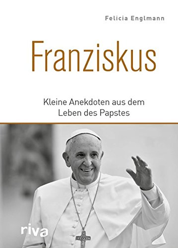 Download Franziskus: Kleine Anekdoten aus dem Leben des Papstes